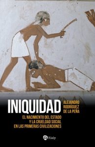 Iniquidad: El nacimiento del Estado y la crueldad social en las primeras civilizaciones - Manuel Alejandro Rodríguez de la Peña