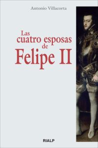 Las cuatro esposas de Felipe II - Antonio Villacorta Baños-García