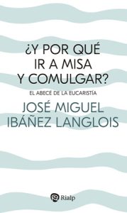 ¿Y por qué ir a misa y comulgar - José Miguel Ibáñez Langlois